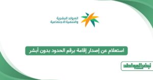 استعلام عن إصدار إقامة برقم الحدود بدون أبشر