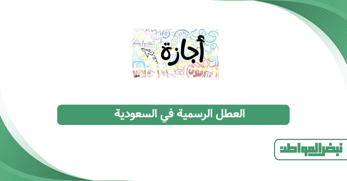 العطل الرسمية في السعودية 2026: تواريخ الإجازات المؤكدة